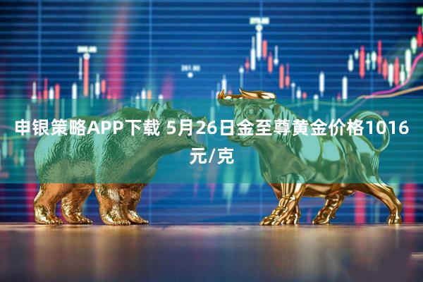 申银策略APP下载 5月26日金至尊黄金价格1016元/克