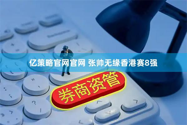 亿策略官网官网 张帅无缘香港赛8强