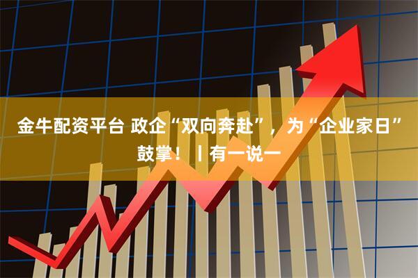 金牛配资平台 政企“双向奔赴”，为“企业家日”鼓掌！丨有一说一