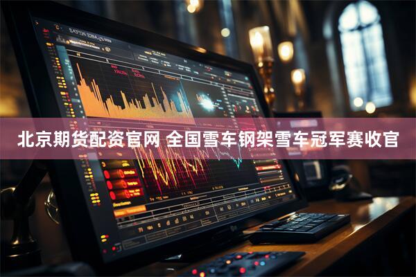北京期货配资官网 全国雪车钢架雪车冠军赛收官