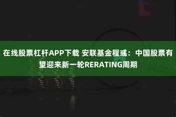 在线股票杠杆APP下载 安联基金程彧：中国股票有望迎来新一轮RERATING周期