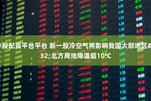 炒股配资平台平台 新一股冷空气将影响我国大部地区 北方局地降温超10℃