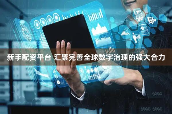 新手配资平台 汇聚完善全球数字治理的强大合力