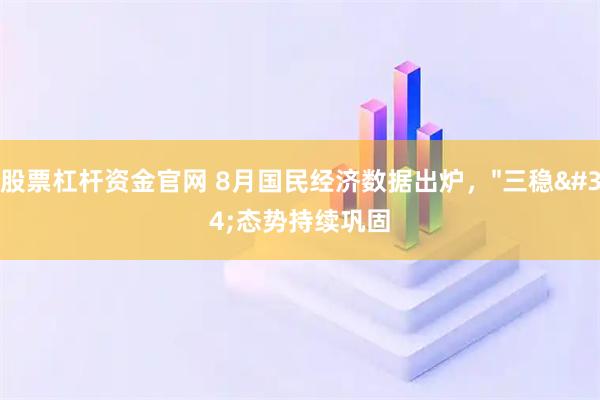 股票杠杆资金官网 8月国民经济数据出炉，"三稳"态势持续巩固