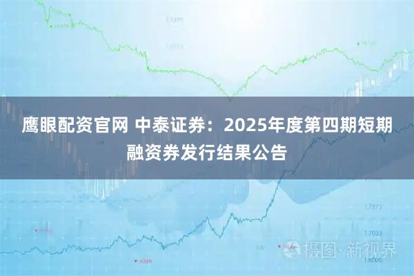 鹰眼配资官网 中泰证券：2025年度第四期短期融资券发行结果公告
