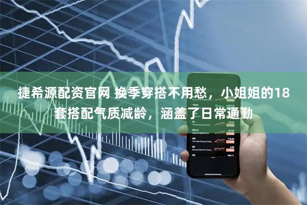 捷希源配资官网 换季穿搭不用愁，小姐姐的18套搭配气质减龄，涵盖了日常通勤