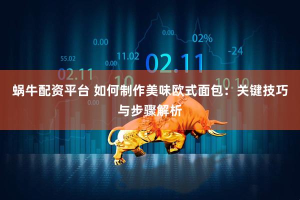 蜗牛配资平台 如何制作美味欧式面包：关键技巧与步骤解析