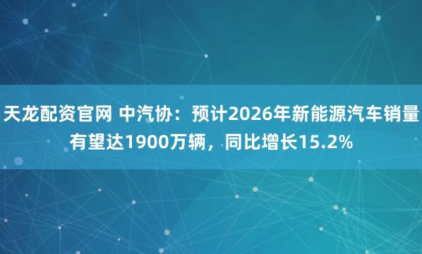天龙配资官网 中汽协：预计2026年新能源汽车销量有望达1900万辆，同比增长15.2%