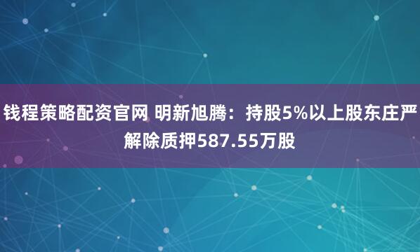 钱程策略配资官网 明新旭腾：持股5%以上股东庄严解除质押587.55万股