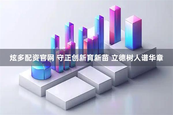 炫多配资官网 守正创新育新苗 立德树人谱华章