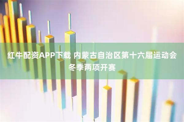 红牛配资APP下载 内蒙古自治区第十六届运动会冬季两项开赛