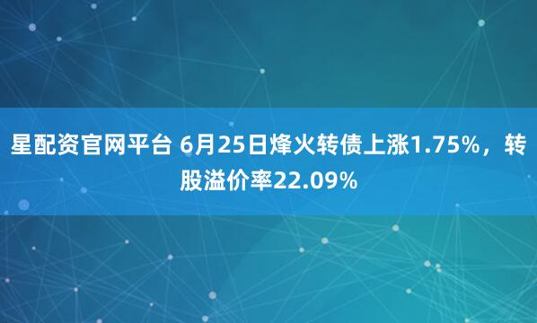 星配资官网平台 6月25日烽火转债上涨1.75%，转股溢价率22.09%