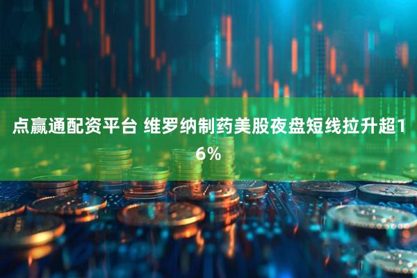 点赢通配资平台 维罗纳制药美股夜盘短线拉升超16%