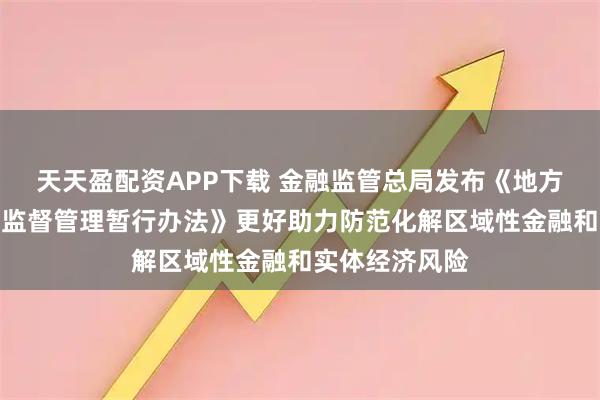 天天盈配资APP下载 金融监管总局发布《地方资产管理公司监督管理暂行办法》更好助力防范化解区域性金融和实体经济风险