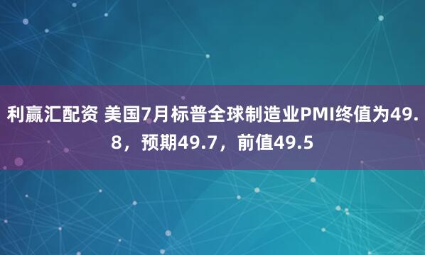 利赢汇配资 美国7月标普全球制造业PMI终值为49.8，预期49.7，前值49.5