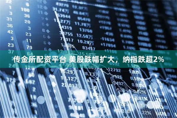 传金所配资平台 美股跌幅扩大，纳指跌超2%