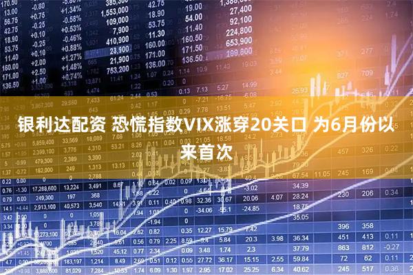 银利达配资 恐慌指数VIX涨穿20关口 为6月份以来首次