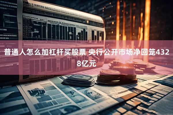 普通人怎么加杠杆买股票 央行公开市场净回笼4328亿元