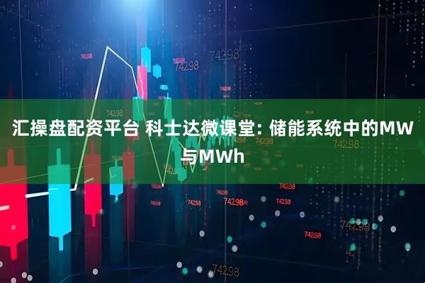 汇操盘配资平台 科士达微课堂: 储能系统中的MW与MWh