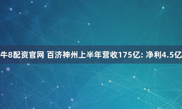 牛8配资官网 百济神州上半年营收175亿: 净利4.5亿